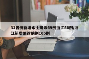 31省份新增本土确诊69例浙江56例/浙江新增确诊病例105例