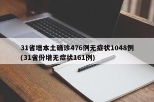 31省增本土确诊476例无症状1048例(31省份增无症状161例)