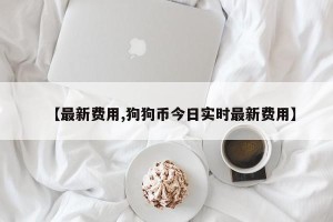 【最新费用,狗狗币今日实时最新费用】