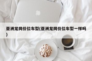 亚洲龙同价位车型(亚洲龙同价位车型一样吗)