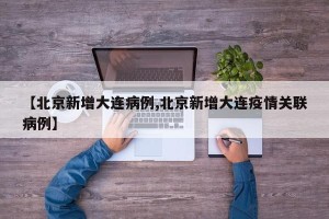 【北京新增大连病例,北京新增大连疫情关联病例】