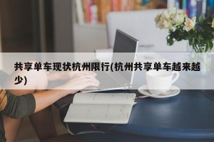 共享单车现状杭州限行(杭州共享单车越来越少)