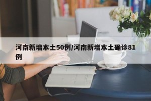 河南新增本土50例/河南新增本土确诊81例