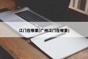 江门在哪里(广州江门在哪里)