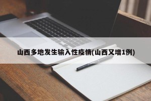 山西多地发生输入性疫情(山西又增1例)