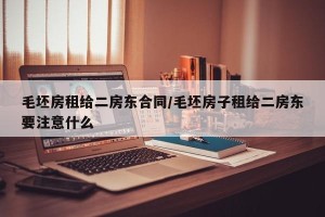 毛坯房租给二房东合同/毛坯房子租给二房东要注意什么