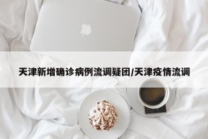 天津新增确诊病例流调疑团/天津疫情流调