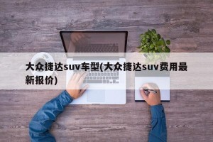 大众捷达suv车型(大众捷达suv费用最新报价)